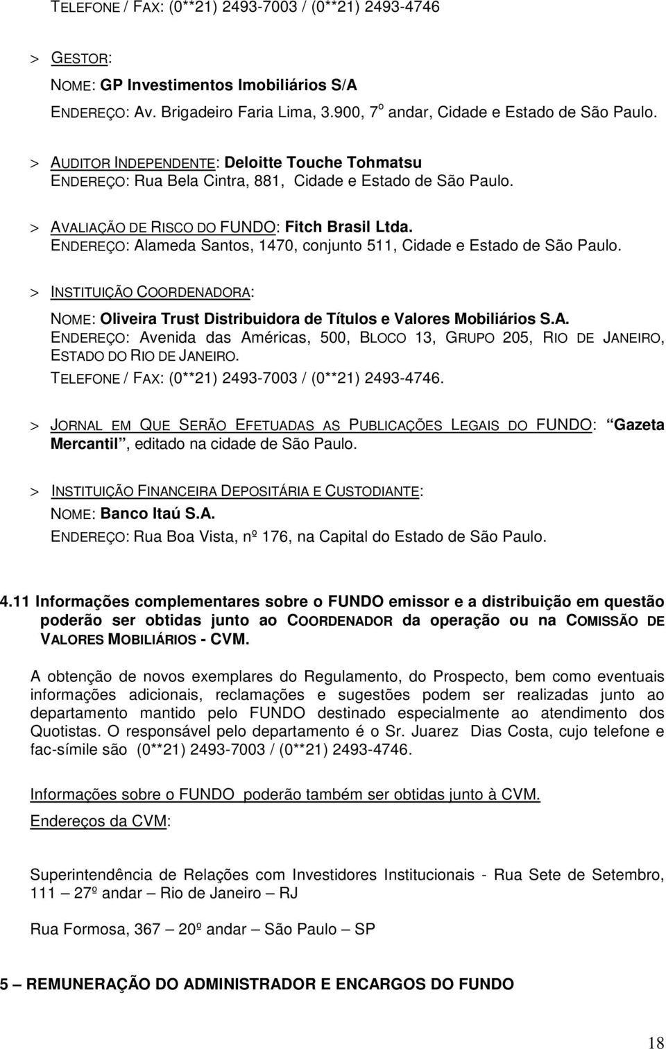 ENDEREÇO: Alameda Santos, 1470, conjunto 511, Cidade e Estado de São Paulo. > INSTITUIÇÃO COORDENADORA: NOME: Oliveira Trust Distribuidora de Títulos e Valores Mobiliários S.A. ENDEREÇO: Avenida das Américas, 500, BLOCO 13, GRUPO 205, RIO DE JANEIRO, ESTADO DO RIO DE JANEIRO.