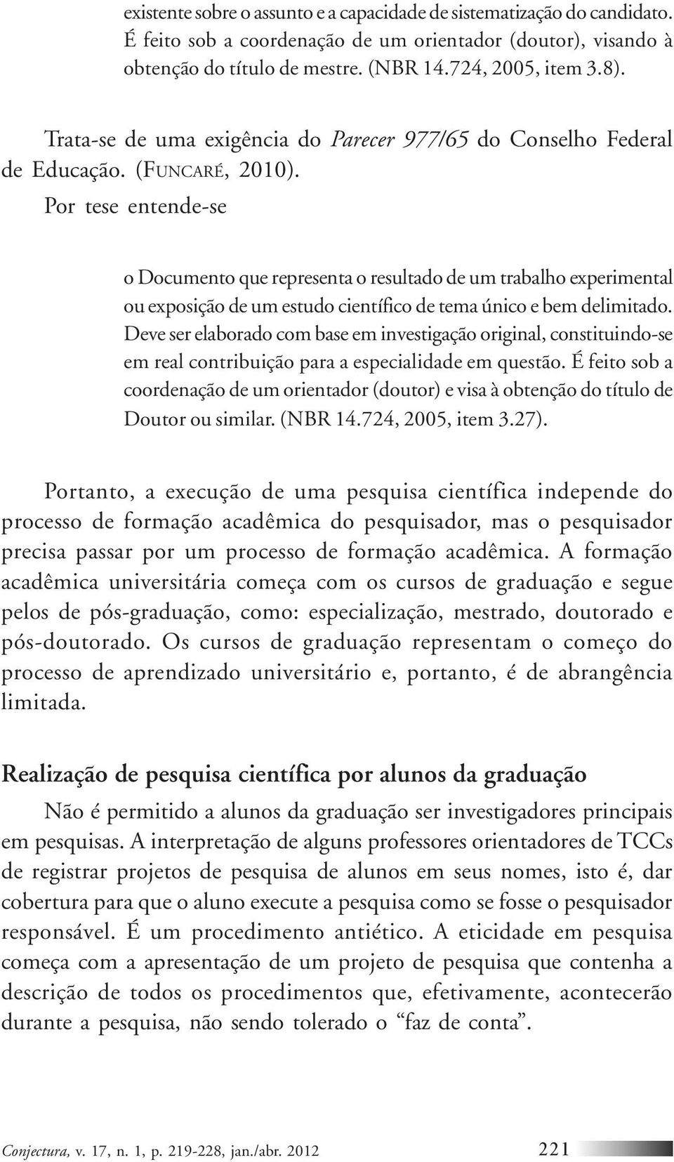 Por tese entende-se o Documento que representa o resultado de um trabalho experimental ou exposição de um estudo científico de tema único e bem delimitado.