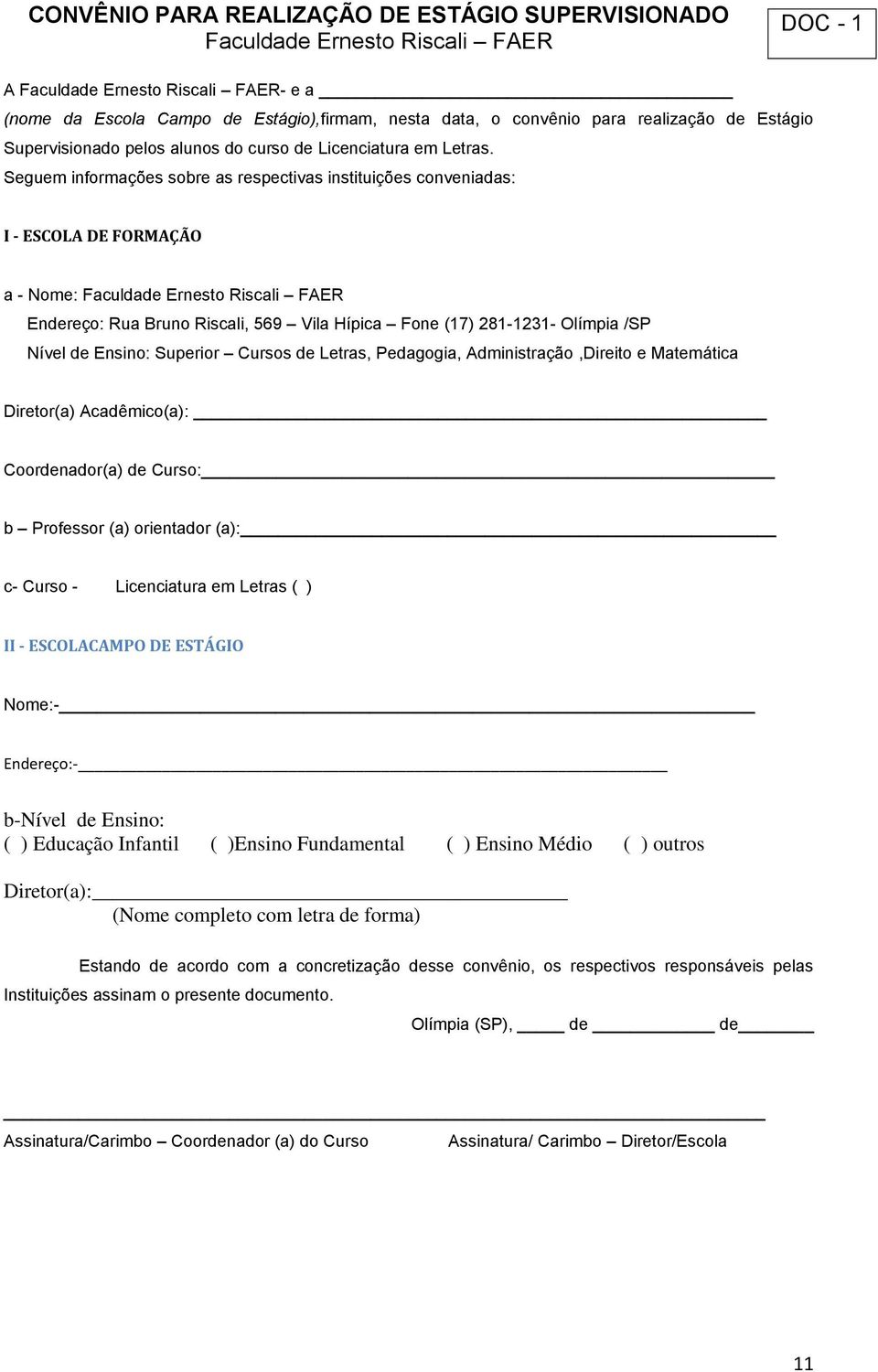 Seguem informações sobre as respectivas instituições conveniadas: I - ESCOLA DE FORMAÇÃO a - Nome: Faculdade Ernesto Riscali FAER Endereço: Rua Bruno Riscali, 569 Vila Hípica Fone (17) 281-1231-