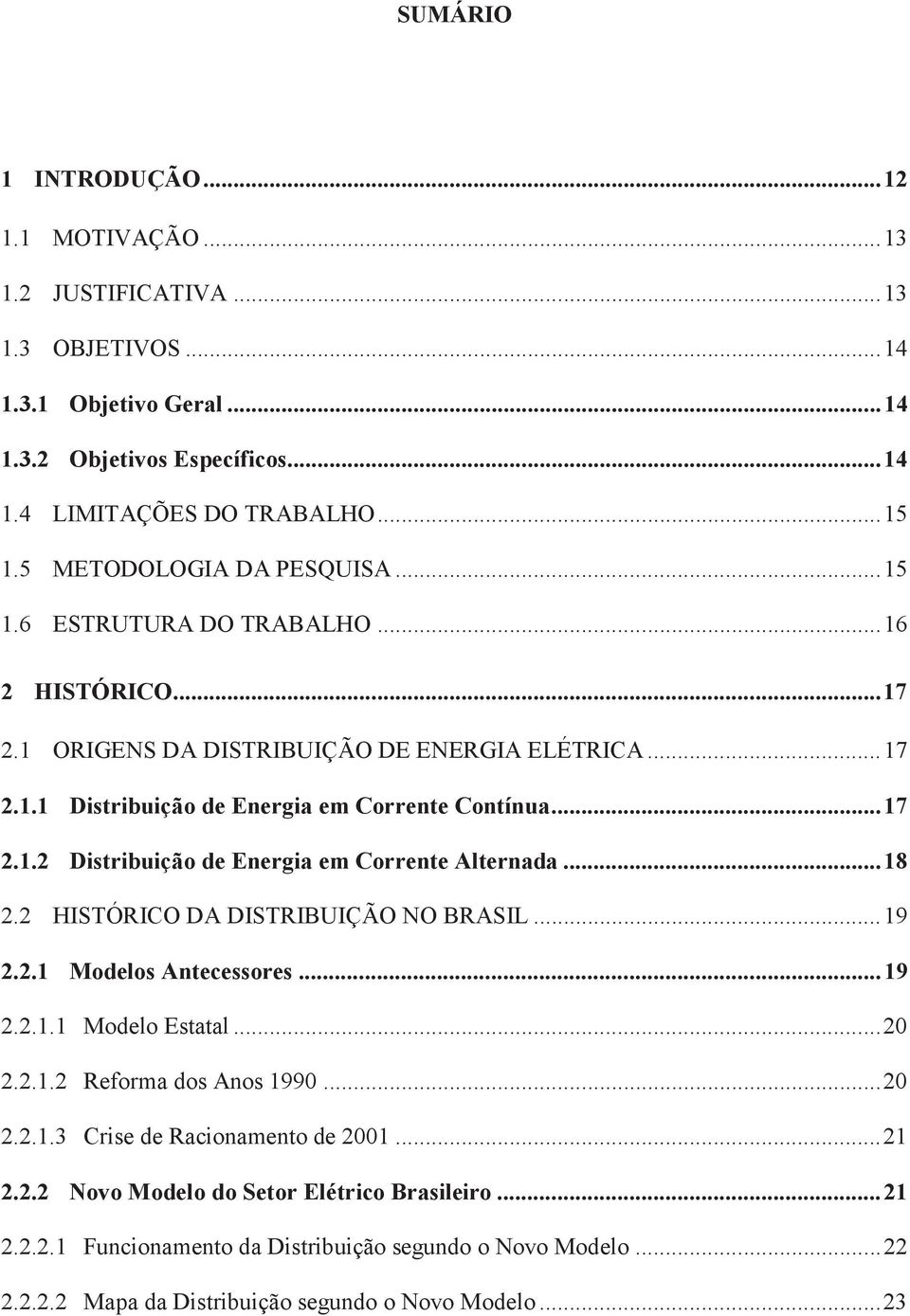 .. 18 2.2 HISTÓRICO DA DISTRIBUIÇÃO NO BRASIL... 19 2.2.1 Modelos Antecessores... 19 2.2.1.1 Modelo Estatal... 20 2.2.1.2 Reforma dos Anos 1990... 20 2.2.1.3 Crise de Racionamento de 2001... 21 2.2.2 Novo Modelo do Setor Elétrico Brasileiro.