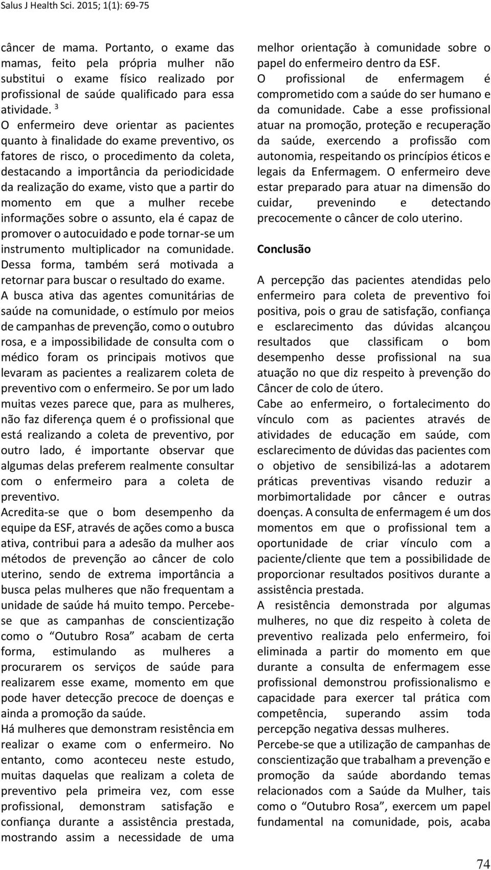 visto que a partir do momento em que a mulher recebe informações sobre o assunto, ela é capaz de promover o autocuidado e pode tornar-se um instrumento multiplicador na comunidade.