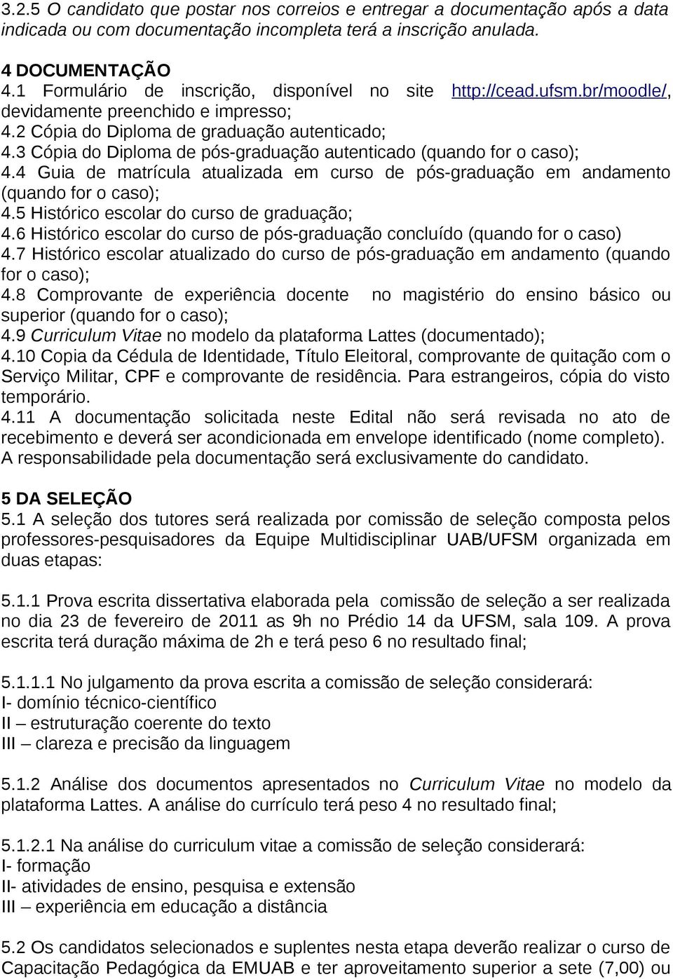 3 Cópia do Diploma de pós-graduação autenticado (quando for o caso); 4.4 Guia de matrícula atualizada em curso de pós-graduação em andamento (quando for o caso); 4.