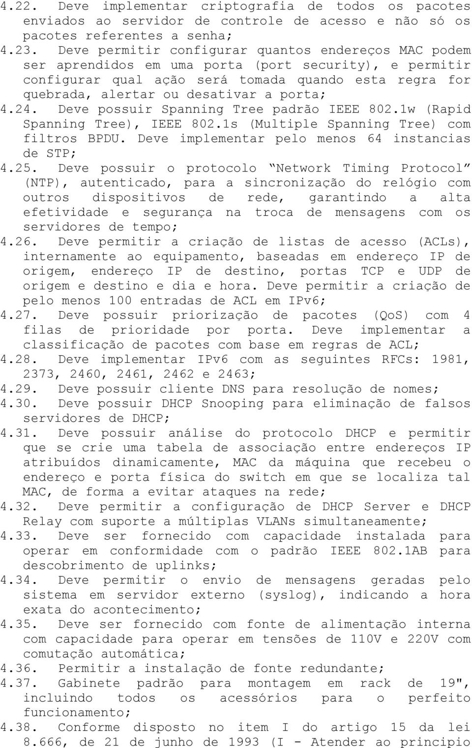 porta; 4.24. Deve possuir Spanning Tree padrão IEEE 802.1w (Rapid Spanning Tree), IEEE 802.1s (Multiple Spanning Tree) com filtros BPDU. Deve implementar pelo menos 64 instancias de STP; 4.25.