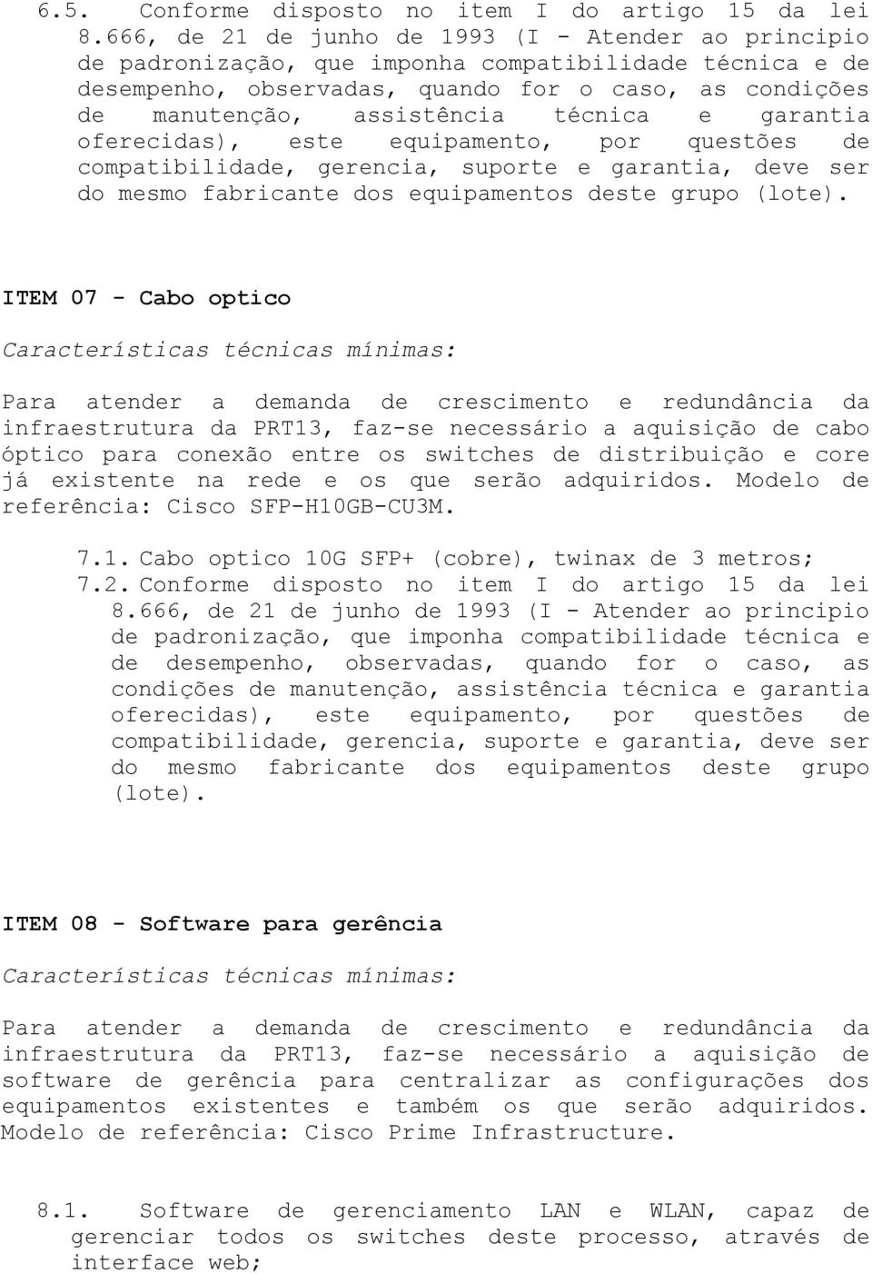 técnica e garantia oferecidas), este equipamento, por questões de compatibilidade, gerencia, suporte e garantia, deve ser do mesmo fabricante dos equipamentos deste grupo (lote).