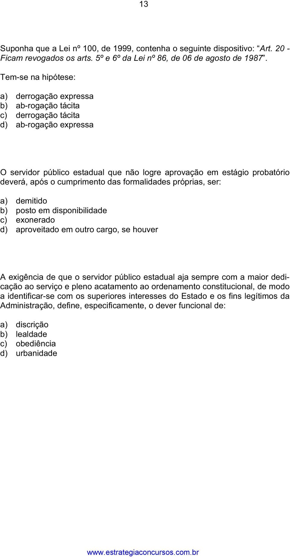 deverá, após o cumprimento das formalidades próprias, ser: a) demitido b) posto em disponibilidade c) exonerado d) aproveitado em outro cargo, se houver QUESTÃO 46 A exigência de que o servidor