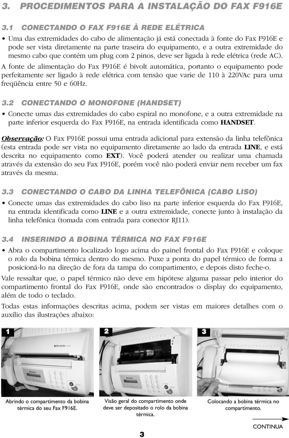 extremidade do mesmo cabo que contém um plug com 2 pinos, deve ser ligada à rede elétrica (rede AC).