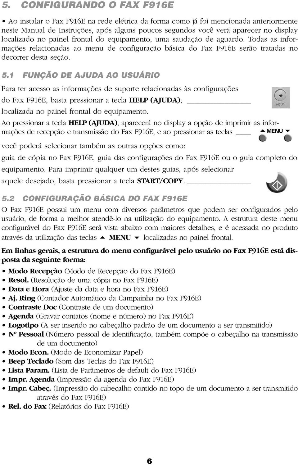 1 FUNÇÃO DE AJUDA AO USUÁRIO Para ter acesso as informações de suporte relacionadas às configurações do Fax F916E, basta pressionar a tecla HELP (AJUDA); localizada no painel frontal do equipamento.