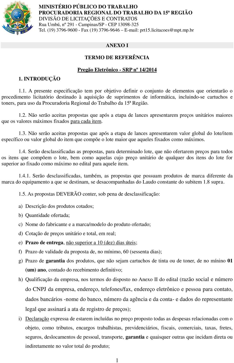 /2014 1.1. A presente especificação tem por objetivo definir o conjunto de elementos que orientarão o procedimento licitatório destinado à aquisição de suprimentos de informática, incluindo-se