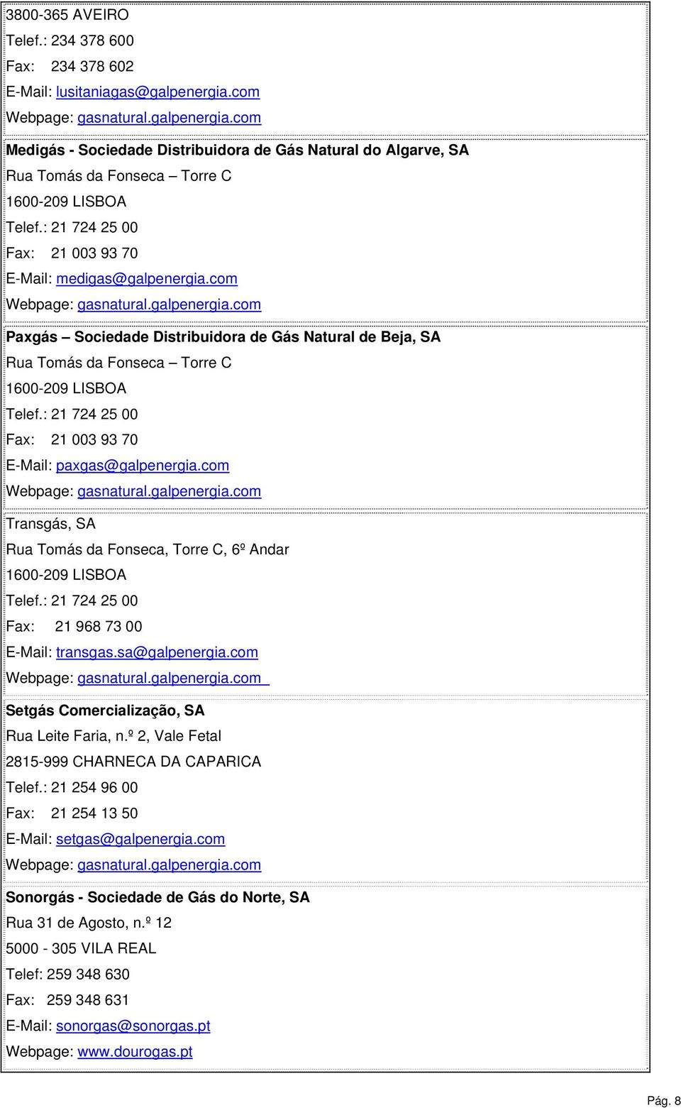 com Transgás, SA Rua Tomás da Fonseca, Torre C, 6º Andar Telef.: 21 724 25 00 Fax: 21 968 73 00 E-Mail: transgas.sa@galpenergia.com Setgás Comercialização, SA Rua Leite Faria, n.
