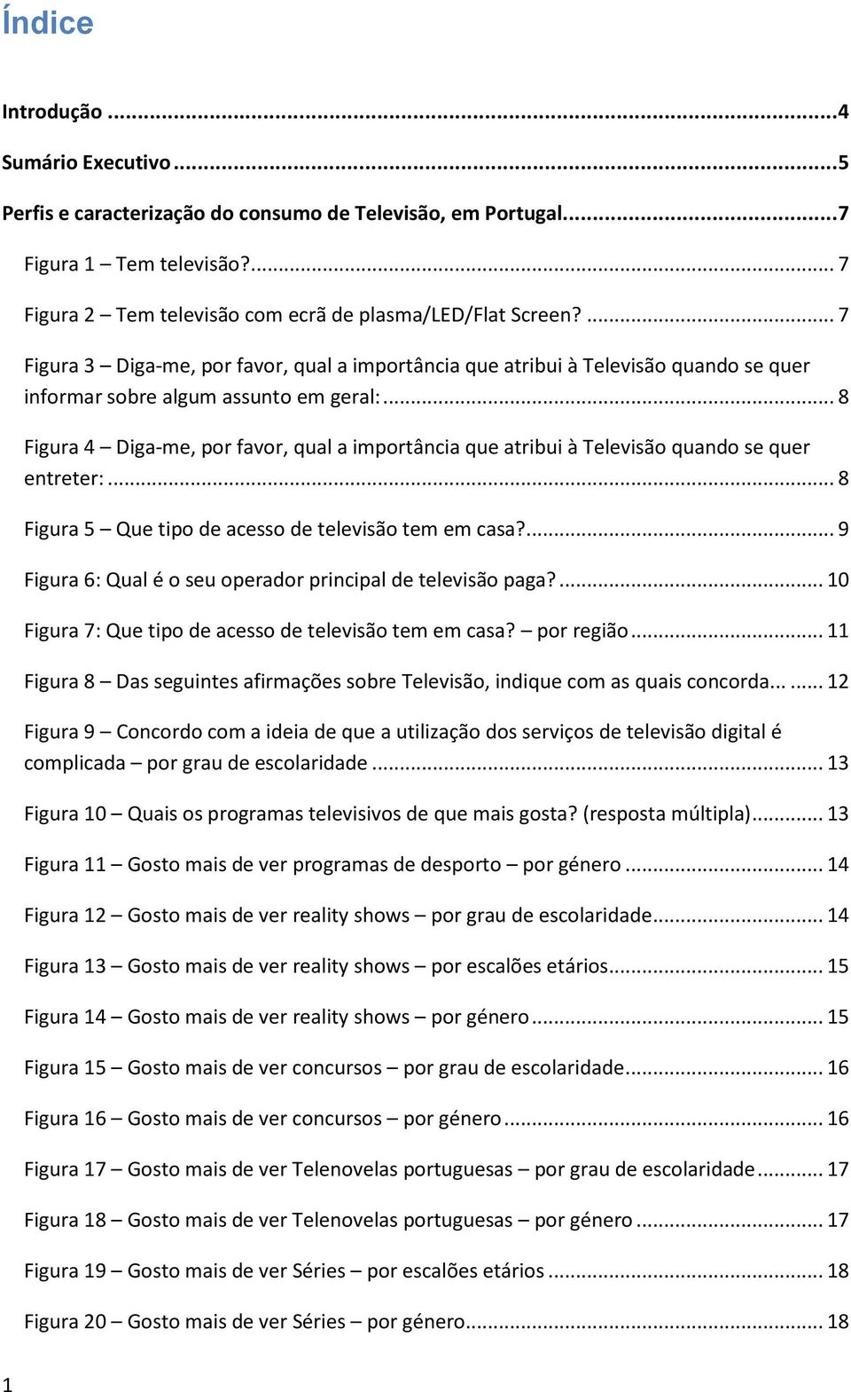 .. 8 Figura 4 Diga-me, por favor, qual a importância que atribui à Televisão quando se quer entreter:... 8 Figura 5 Que tipo de acesso de televisão tem em casa?