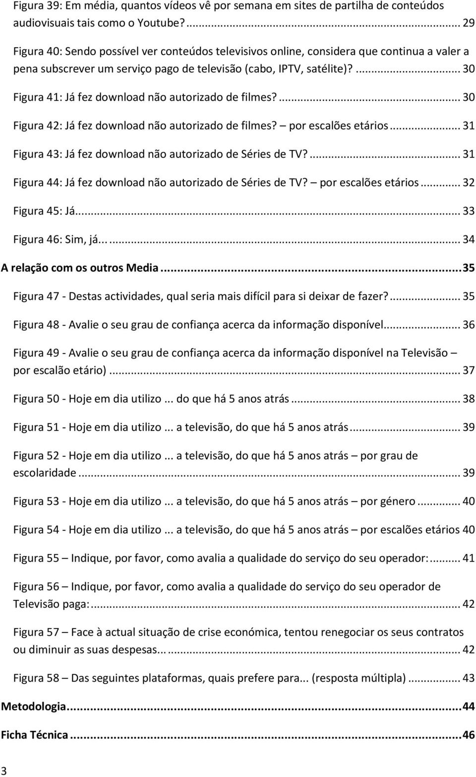 ... 30 Figura 41: Já fez download não autorizado de filmes?... 30 Figura 42: Já fez download não autorizado de filmes? por escalões etários.