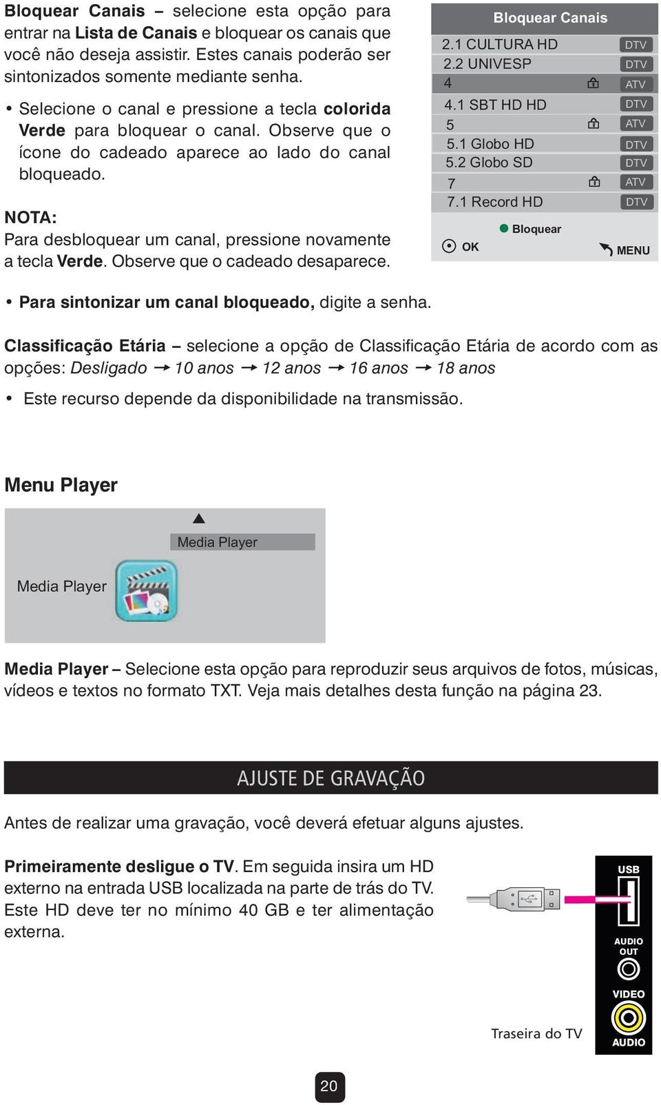 NOTA: Para desbloquear um canal, pressione novamente a tecla Verde. Observe que o cadeado desaparece. Para sintonizar um canal bloqueado, digite a senha. OK Bloquear Canais 2.1 CULTURA HD 2.