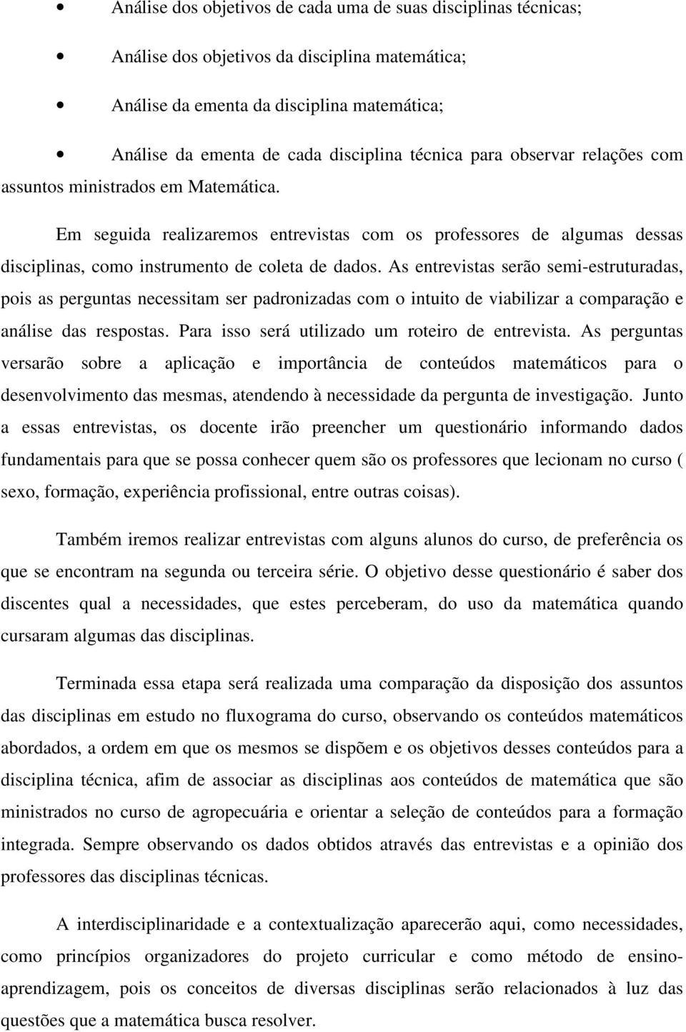 As entrevistas serão semi-estruturadas, pois as perguntas necessitam ser padronizadas com o intuito de viabilizar a comparação e análise das respostas.