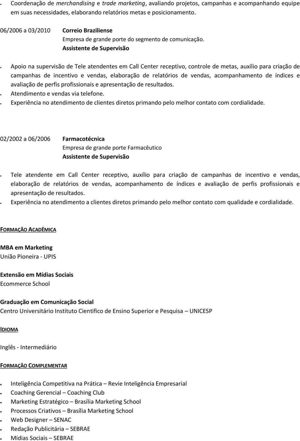 Assistente de Supervisão Apoio na supervisão de Tele atendentes em Call Center receptivo, controle de metas, auxílio para criação de campanhas de incentivo e vendas, elaboração de relatórios de