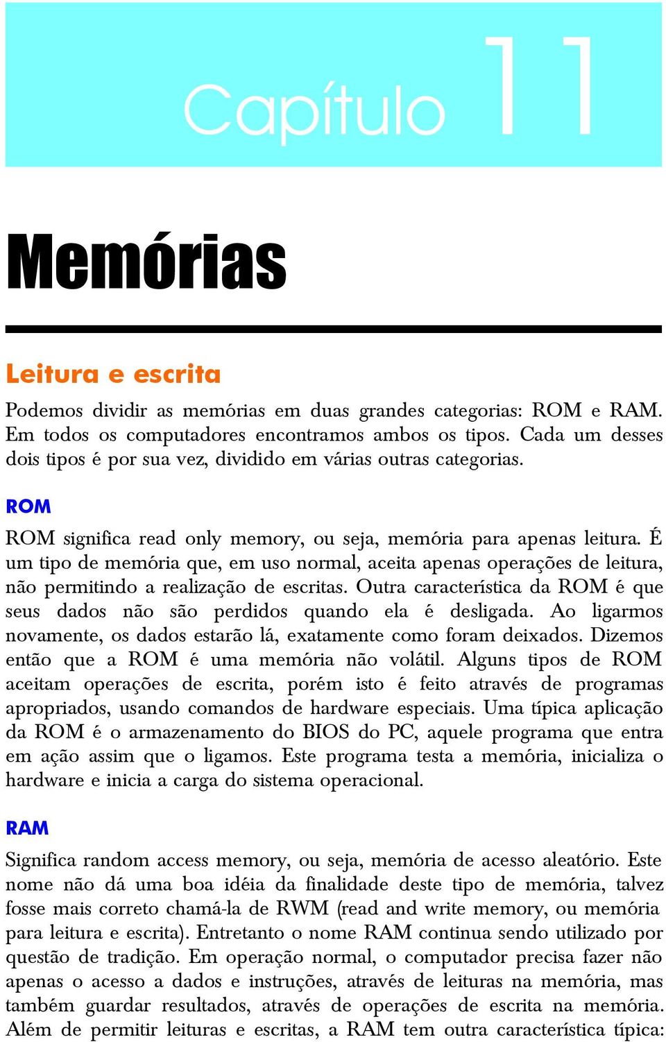 É um tipo de memória que, em uso normal, aceita apenas operações de leitura, não permitindo a realização de escritas.