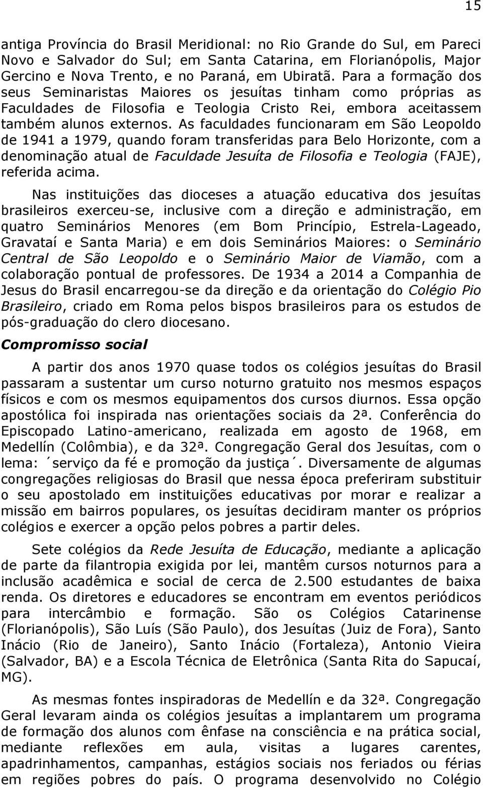 As faculdades funcionaram em São Leopoldo de 1941 a 1979, quando foram transferidas para Belo Horizonte, com a denominação atual de Faculdade Jesuíta de Filosofia e Teologia (FAJE), referida acima.