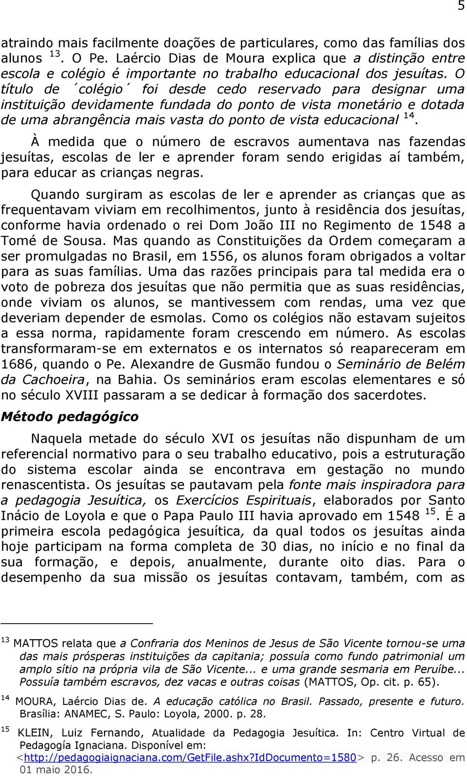 O título de colégio foi desde cedo reservado para designar uma instituição devidamente fundada do ponto de vista monetário e dotada de uma abrangência mais vasta do ponto de vista educacional 14.