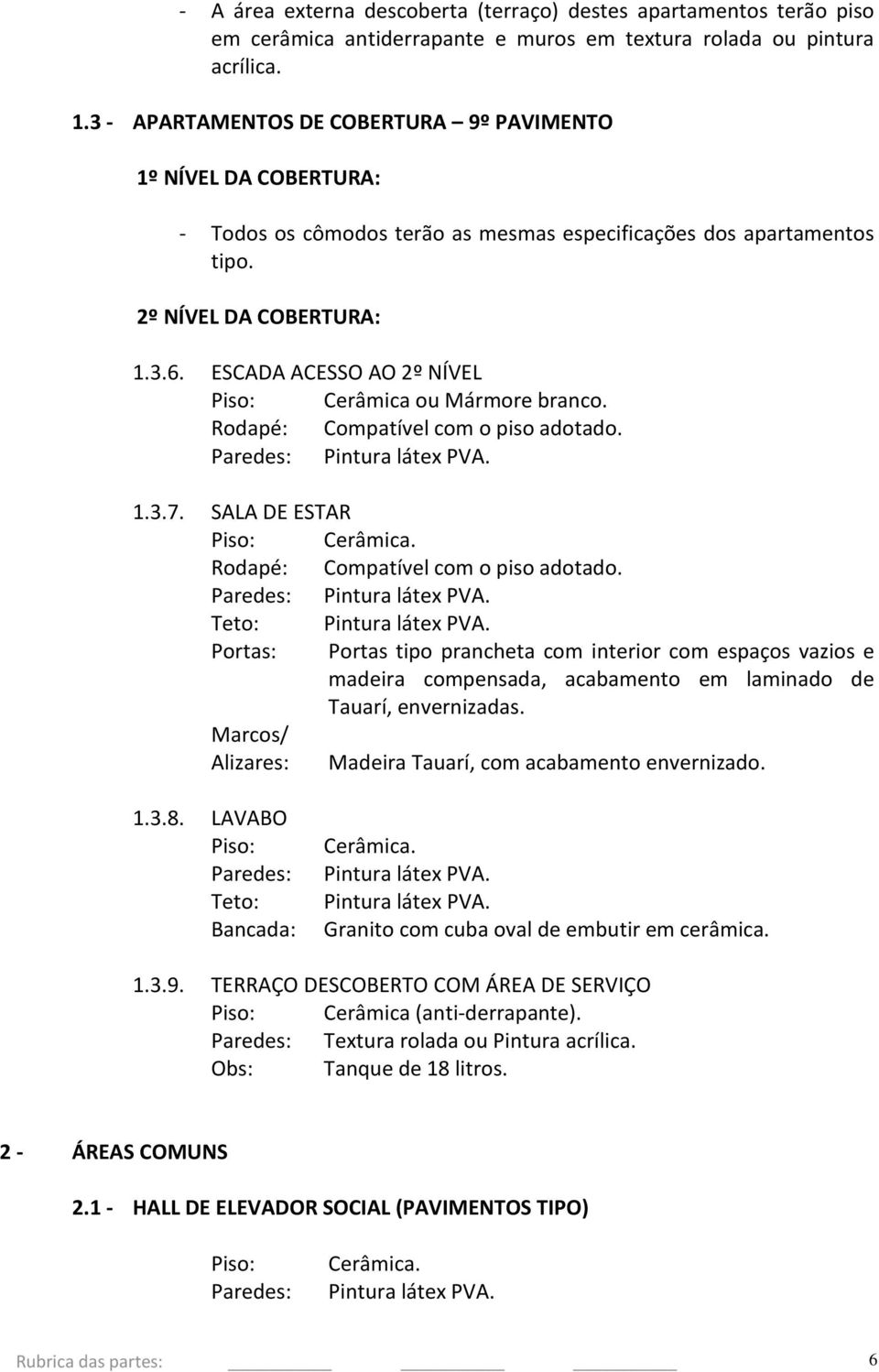 ESCADA ACESSO AO 2º NÍVEL Cerâmica ou Mármore branco. Rodapé: Compatível com o piso adotado.