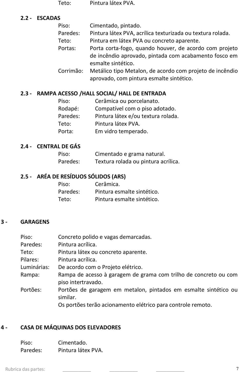 Metálico tipo Metalon, de acordo com projeto de incêndio aprovado, com pintura esmalte sintético. 2.3 - RAMPA ACESSO /HALL SOCIAL/ HALL DE ENTRADA Cerâmica ou porcelanato.