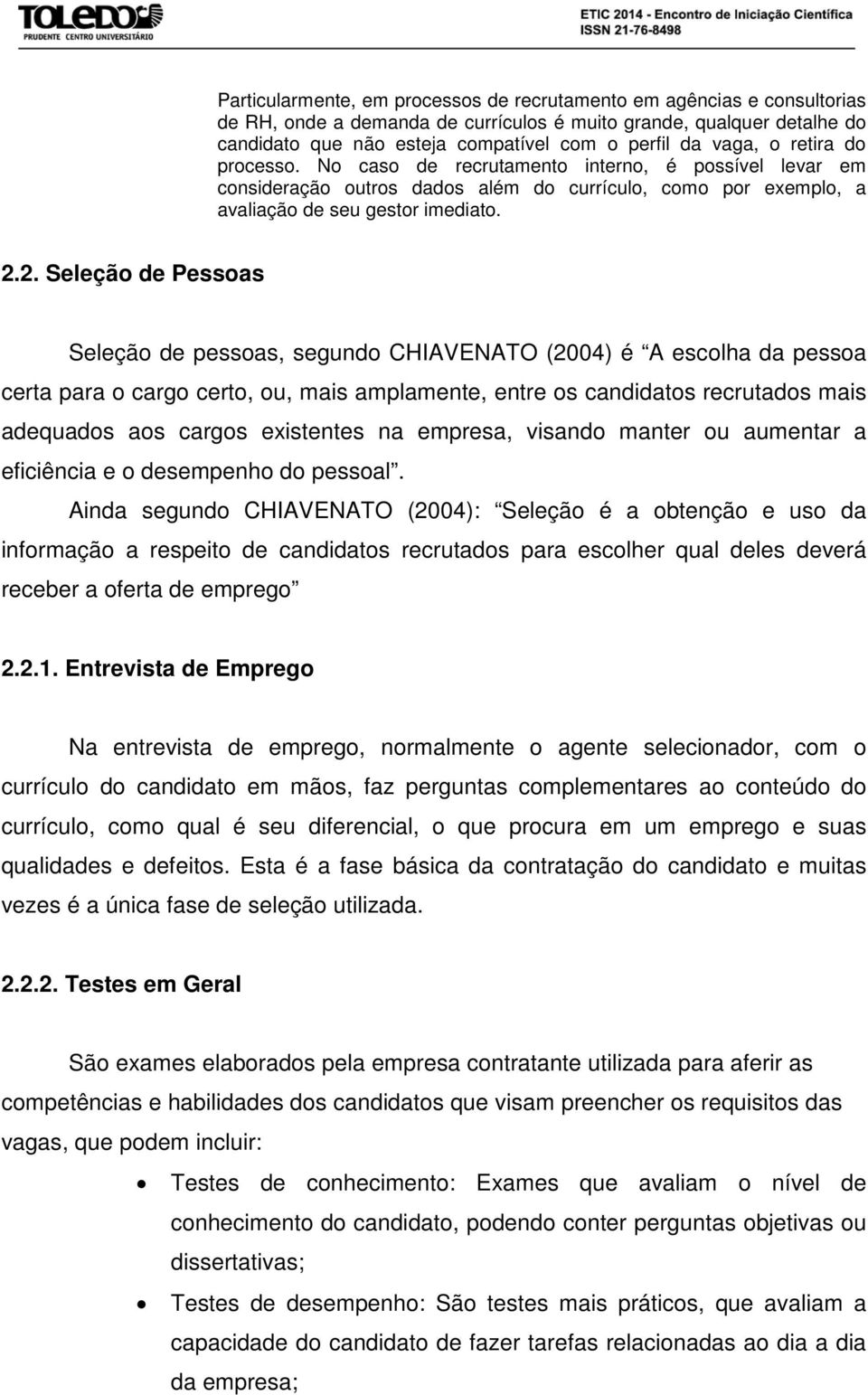 2. Seleção de Pessoas Seleção de pessoas, segundo CHIAVENATO (2004) é A escolha da pessoa certa para o cargo certo, ou, mais amplamente, entre os candidatos recrutados mais adequados aos cargos