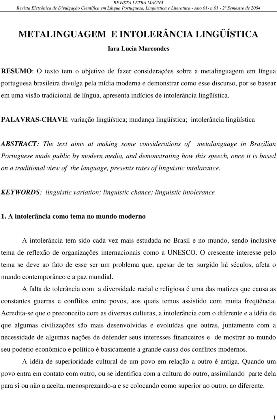 PALAVRAS-CHAVE: variação lingüística; mudança lingüística; intolerância lingüística ABSTRACT: The text aims at making some considerations of metalanguage in Brazilian Portuguese made public by modern