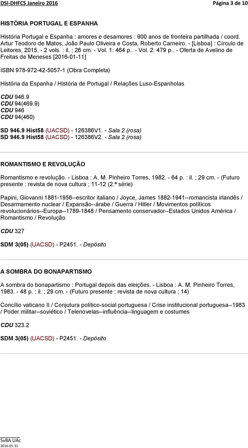 . - Oferta de Avelino de Freitas de Meneses [2016-01-11] ISBN 978-972-42-5057-1 (Obra Completa) História da Espanha / História de Portugal / Relações Luso-Espanholas CDU 946.9 CDU 94(469.