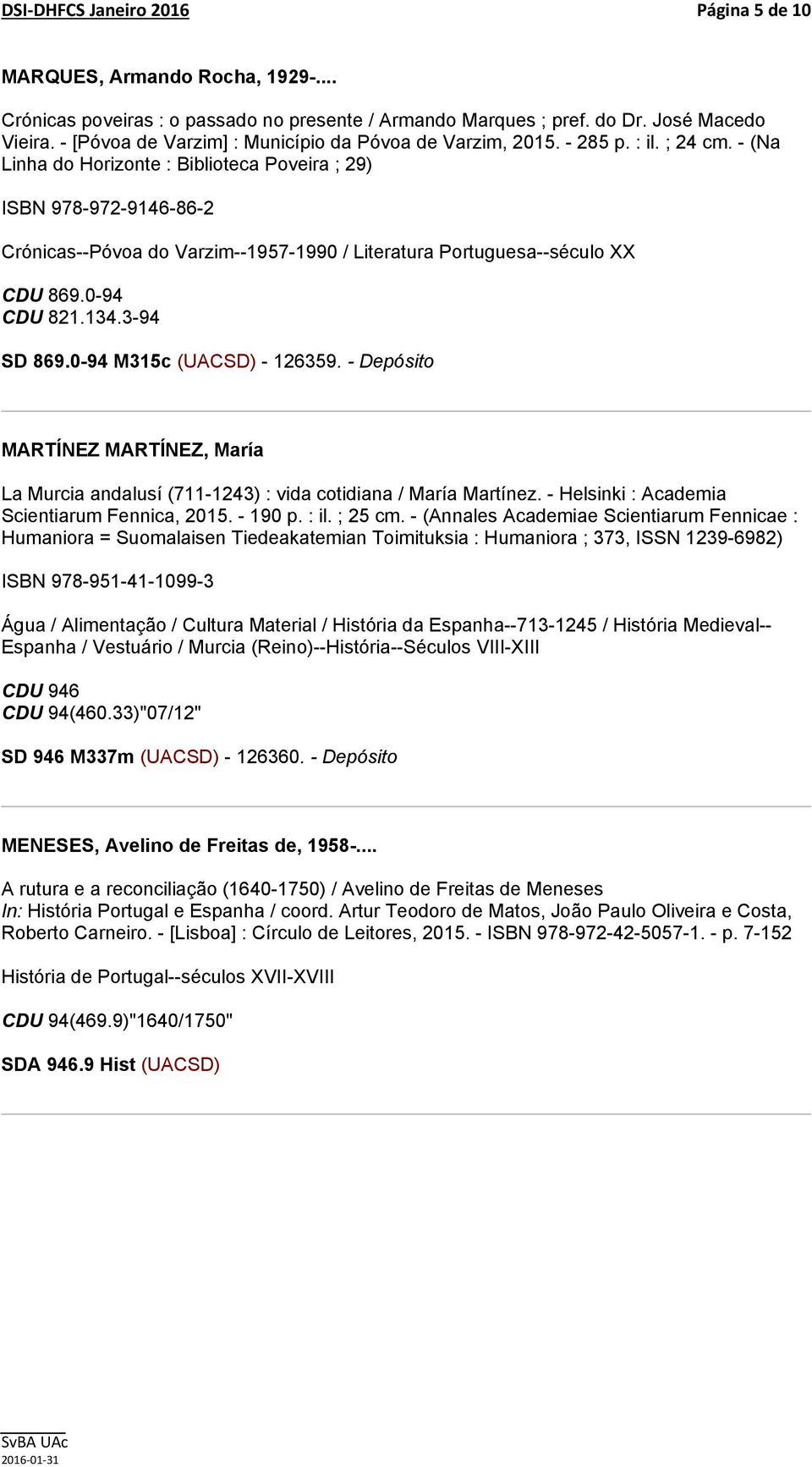 - (Na Linha do Horizonte : Biblioteca Poveira ; 29) ISBN 978-972-9146-86-2 Crónicas--Póvoa do Varzim--1957-1990 / Literatura Portuguesa--século XX CDU 869.0-94 CDU 821.134.3-94 SD 869.