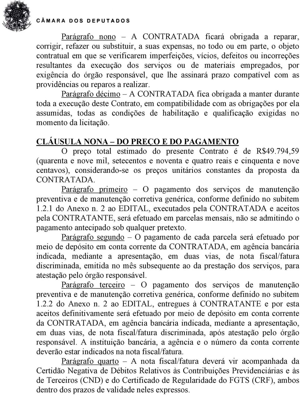 Parágrafo décimo A CONTRATADA fica obrigada a manter durante toda a execução deste Contrato, em compatibilidade com as obrigações por ela assumidas, todas as condições de habilitação e qualificação