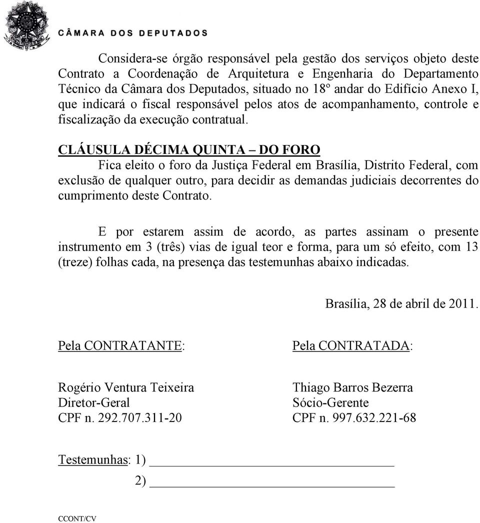 CLÁUSULA DÉCIMA QUINTA DO FORO Fica eleito o foro da Justiça Federal em Brasília, Distrito Federal, com exclusão de qualquer outro, para decidir as demandas judiciais decorrentes do cumprimento deste