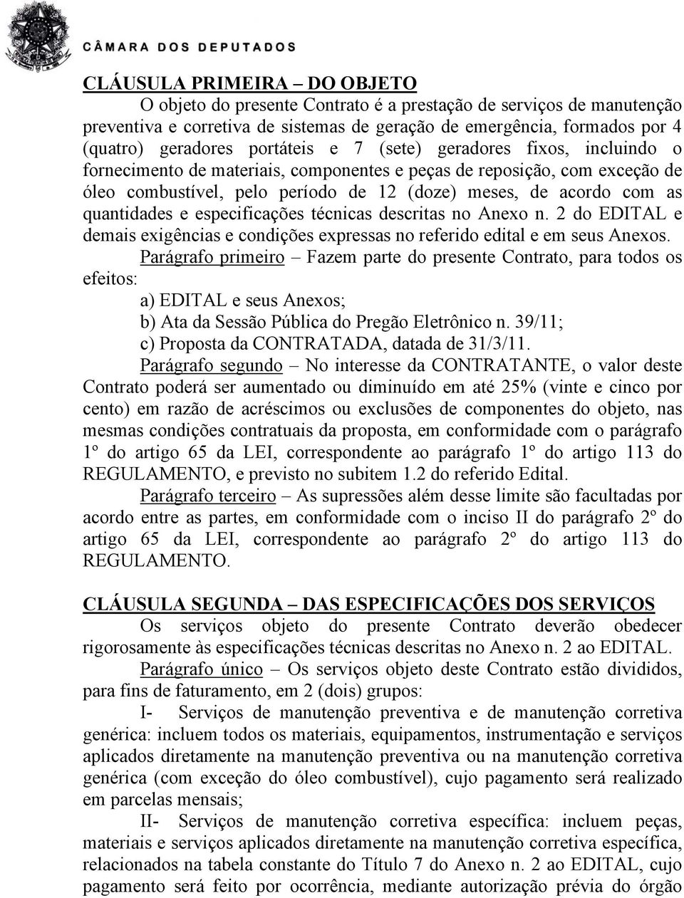 quantidades e especificações técnicas descritas no Anexo n. 2 do EDITAL e demais exigências e condições expressas no referido edital e em seus Anexos.