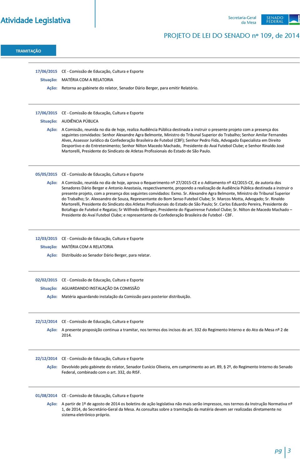 Senhor Alexandre Agra Belmonte, Ministro do Tribunal Superior do Trabalho; Senhor Amilar Fernandes Alves, Assessor Jurídico da Confederação Brasileira de Futebol (CBF); Senhor Pedro Fida, Advogado