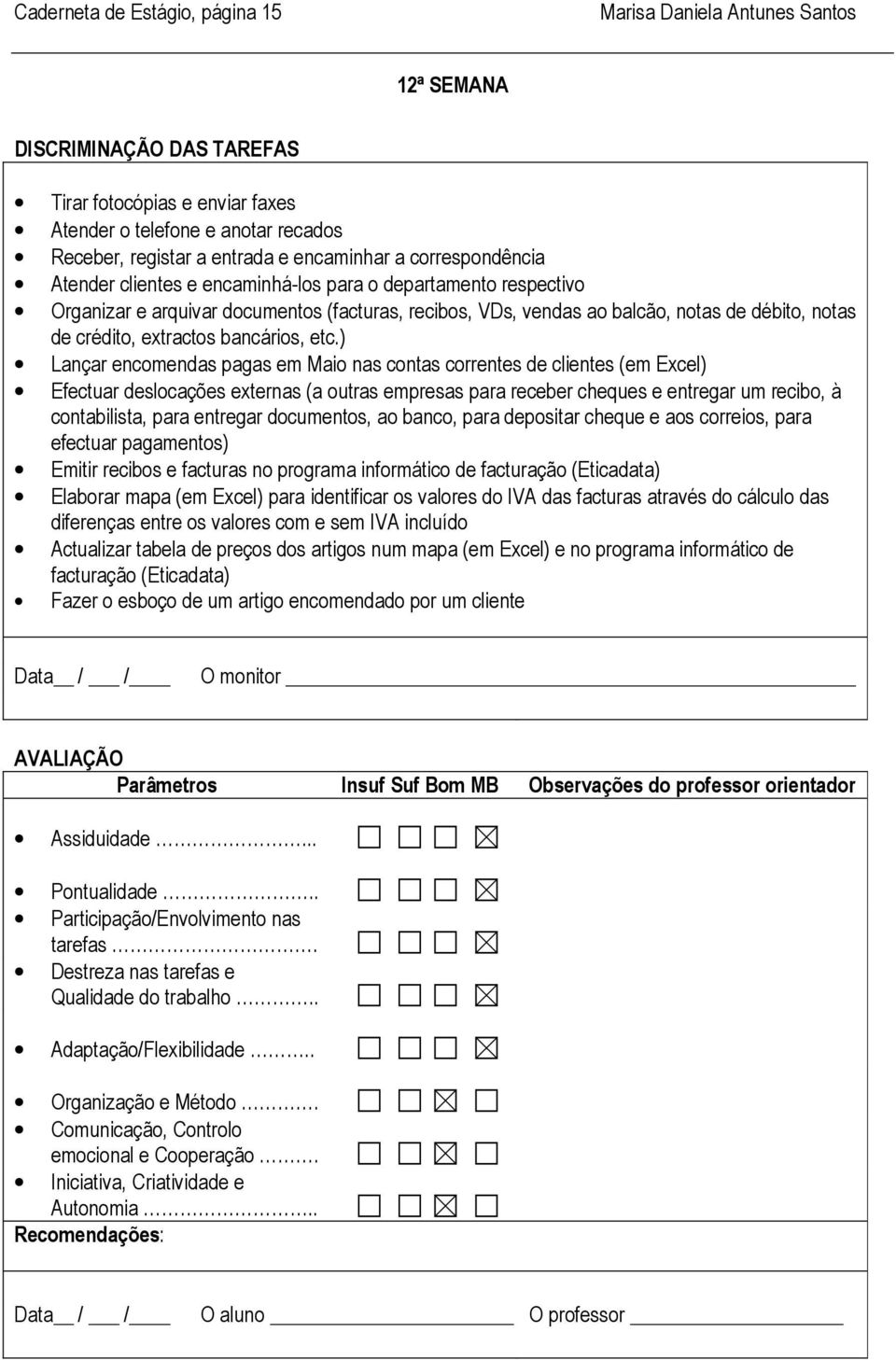 ) Lançar encomendas pagas em Maio nas contas correntes de clientes (em Excel) Efectuar deslocações externas (a outras empresas para receber cheques e entregar um recibo, à contabilista, para entregar