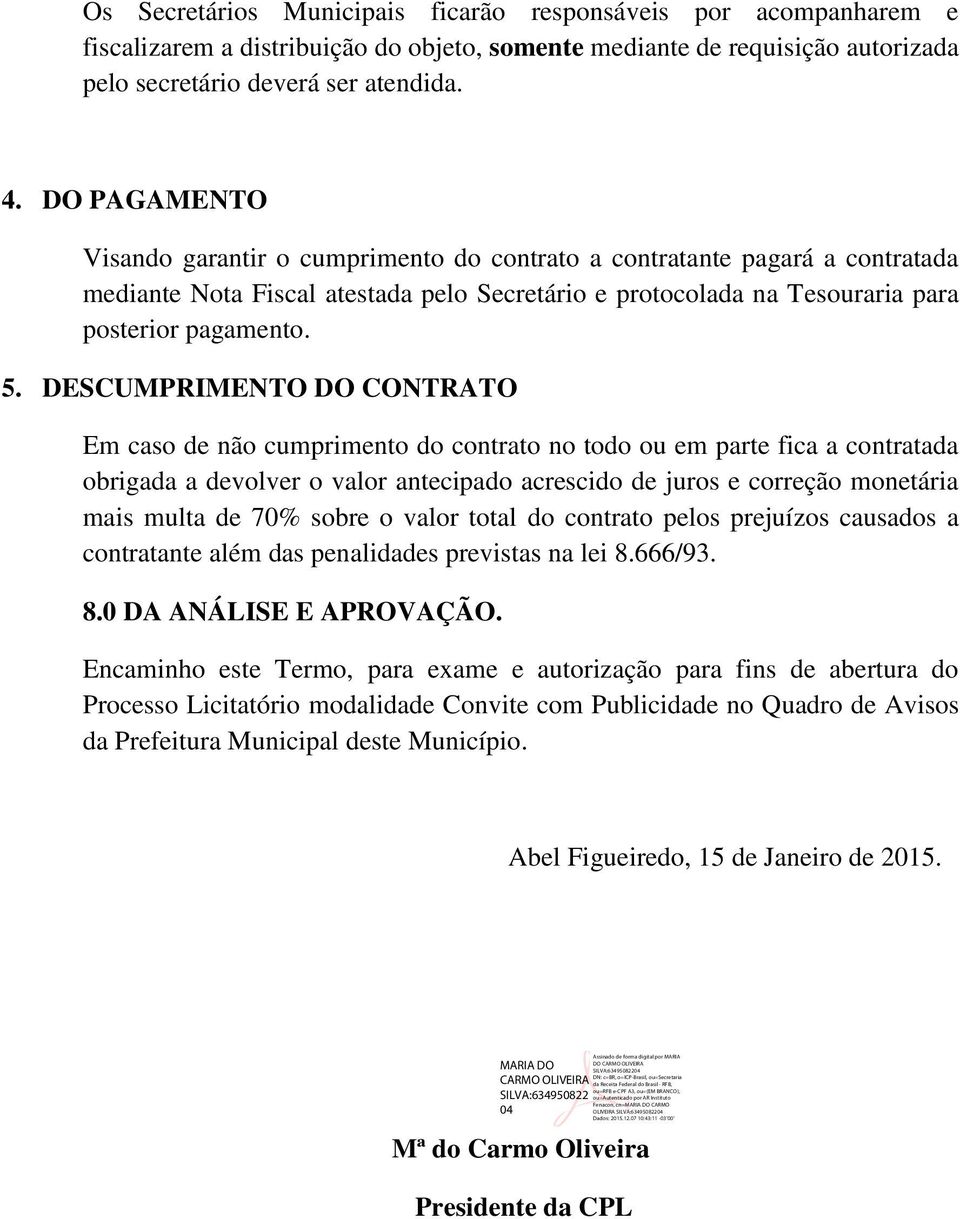 DESCUMPRIMENTO DO CONTRATO Em caso de não cumprimento do contrato no todo ou em parte fica a contratada obrigada a devolver o valor antecipado acrescido de juros e correção monetária mais multa de