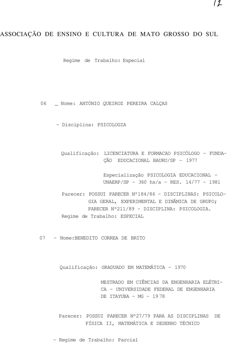 14/77-1981 Parecer: POSSUI PARECER Nº184/86 - DISCIPLINAS: PSICOLO GIA GERAL, EXPERIMENTAL E DINÂMICA DE GRUPO; PARECER Nº211/89 - DISCIPLINA: PSICOLOGIA.