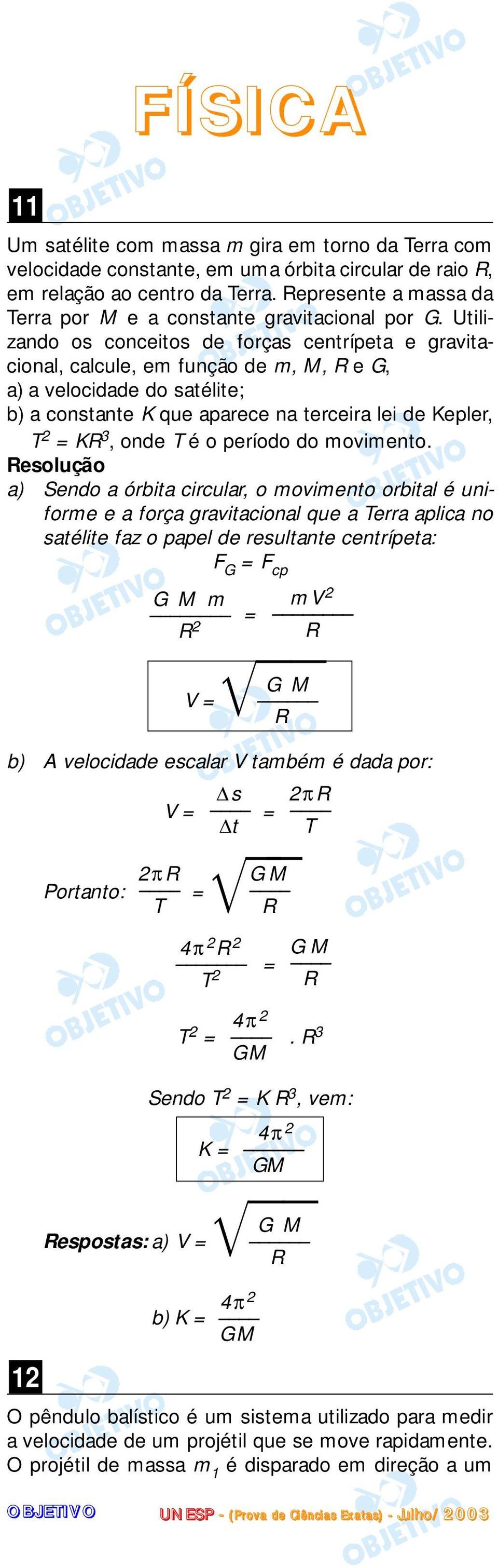 Utilizando os conceitos de forças centrípeta e gravitacional, calcule, em função de m, M, R e G, a) a velocidade do satélite; b) a constante K que aparece na terceira lei de Kepler, T KR 3, onde T é