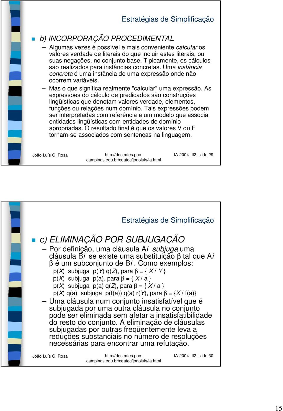 Mas o que significa realmente "calcular" uma expressão. As expressões do cálculo de predicados são construções lingüísticas que denotam valores verdade, elementos, funções ou relações num domínio.