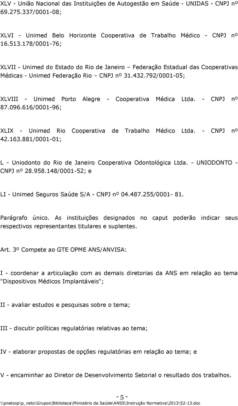 792/0001-05; XLVIII - Unimed Porto Alegre - Cooperativa Médica Ltda. - CNPJ nº 87.096.616/0001-96; XLIX - Unimed Rio Cooperativa de Trabalho Médico Ltda. - CNPJ nº 42.163.