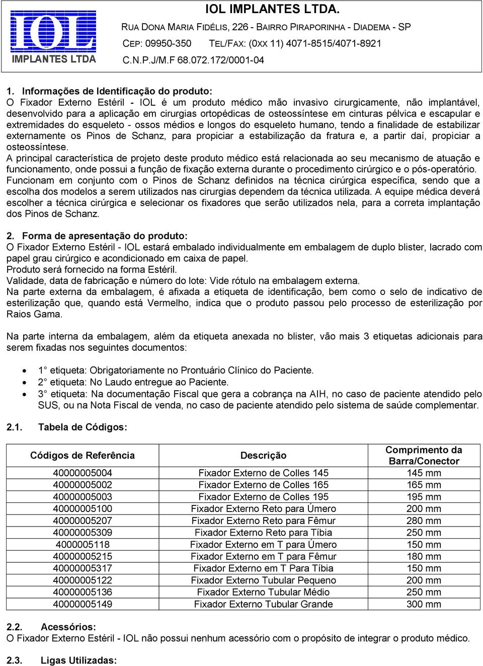 osteossíntese em cinturas pélvica e escapular e extremidades do esqueleto - ossos médios e longos do esqueleto humano, tendo a finalidade de estabilizar externamente os Pinos de Schanz, para