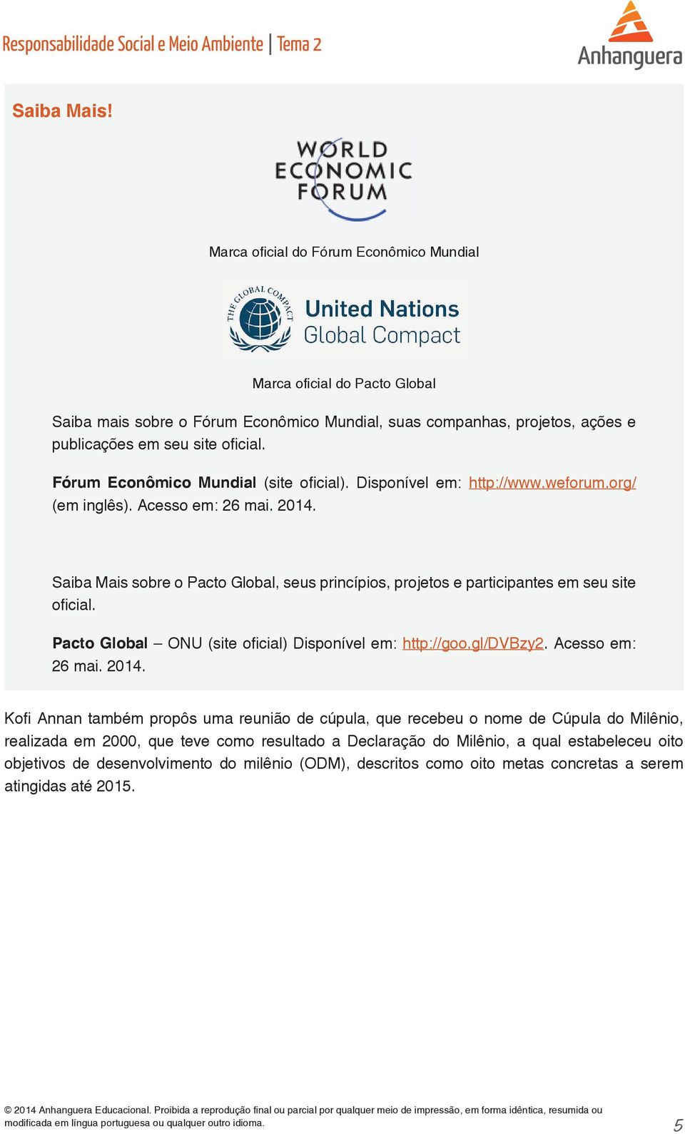 Saiba Mais sobre o Pacto Global, seus princípios, projetos e participantes em seu site oficial. Pacto Global ONU (site oficial) Disponível em: http://goo.gl/dvbzy2. Acesso em: 26 mai. 2014.