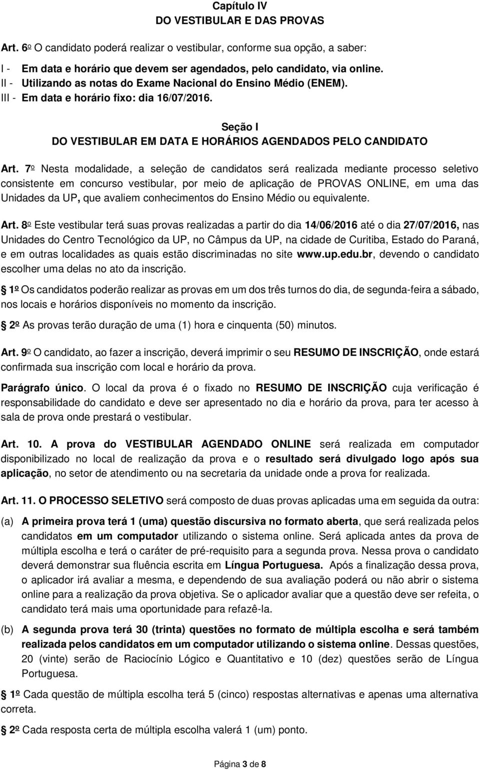 7 o Nesta modalidade, a seleção de candidatos será realizada mediante processo seletivo consistente em concurso vestibular, por meio de aplicação de PROVAS ONLINE, em uma das Unidades da UP, que