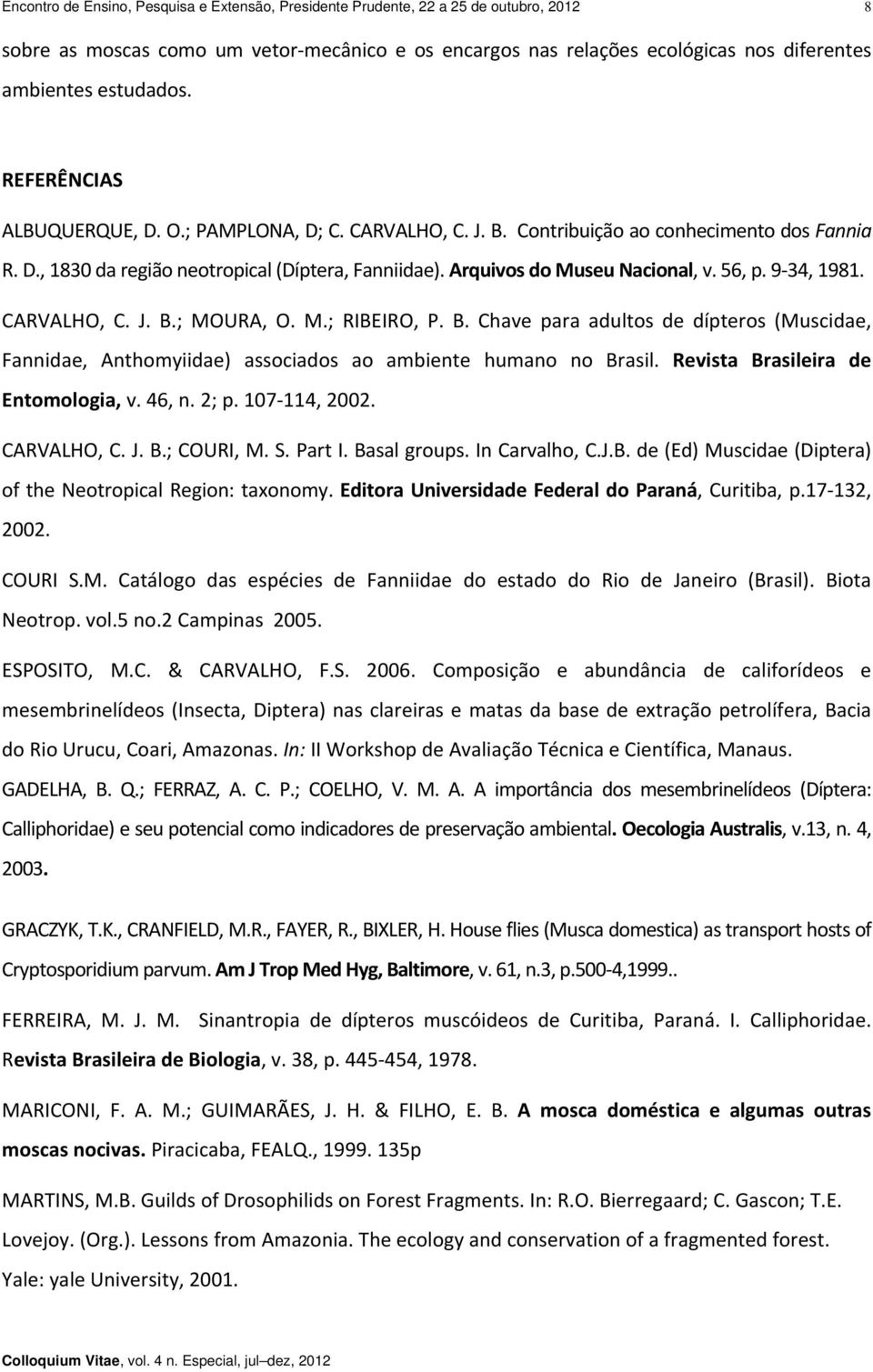 Arquivos do Museu Nacional, v. 56, p. 9 34, 1981. CARVALHO, C. J. B.; MOURA, O. M.; RIBEIRO, P. B. Chave para adultos de dípteros (Muscidae, Fannidae, Anthomyiidae) associados ao ambiente humano no Brasil.