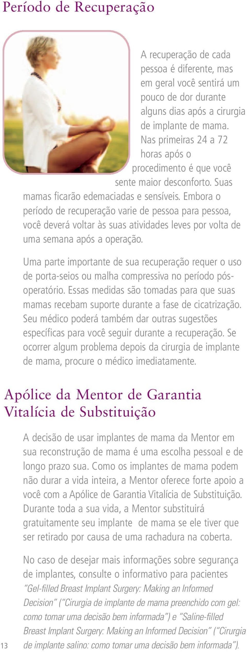 Embora o período de recuperação varie de pessoa para pessoa, você deverá voltar às suas atividades leves por volta de uma semana após a operação.