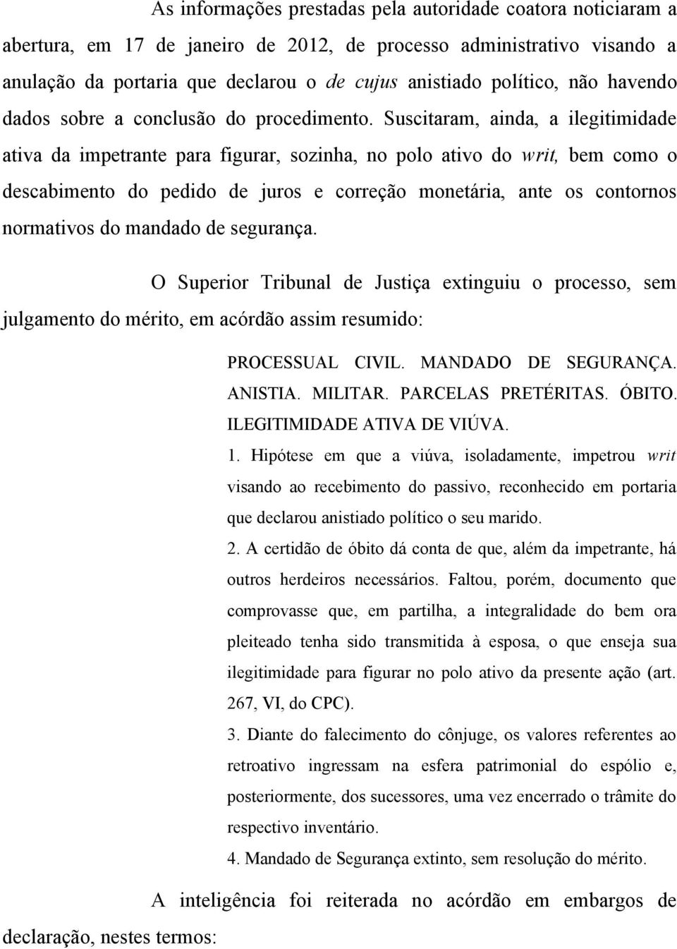 Suscitaram, ainda, a ilegitimidade ativa da impetrante para figurar, sozinha, no polo ativo do writ, bem como o descabimento do pedido de juros e correção monetária, ante os contornos normativos do