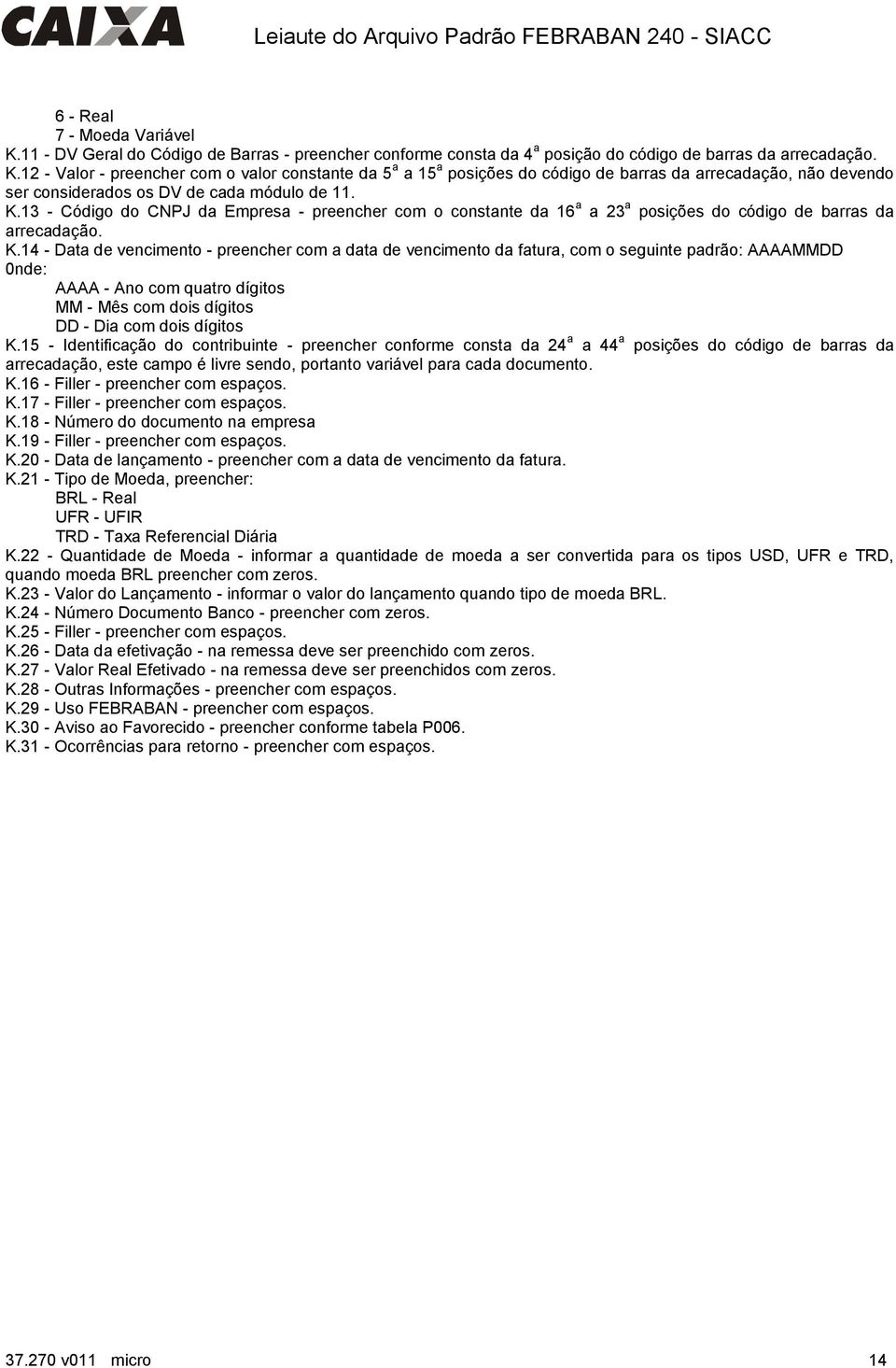 14 - Data de vencimento - preencher com a data de vencimento da fatura, com o seguinte padrão: AAAAMMDD 0nde: AAAA - Ano com quatro dígitos MM - Mês com dois dígitos DD - Dia com dois dígitos K.