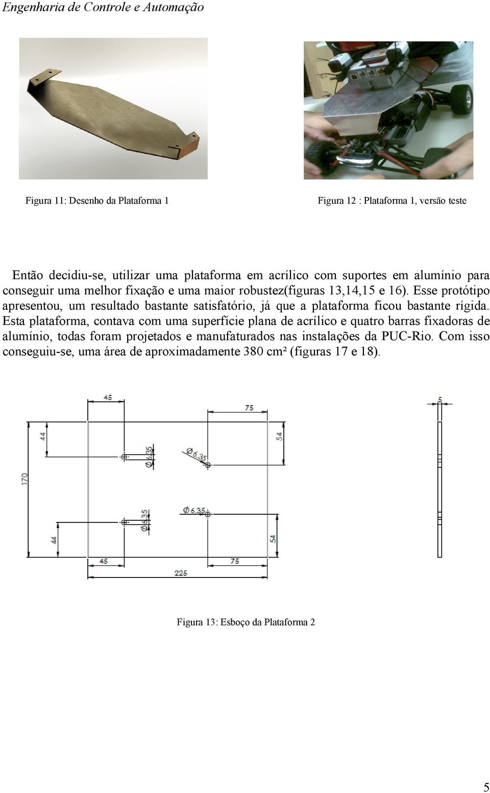 Esse protótipo apresentou, um resultado bastante satisfatório, já que a plataforma ficou bastante rígida.