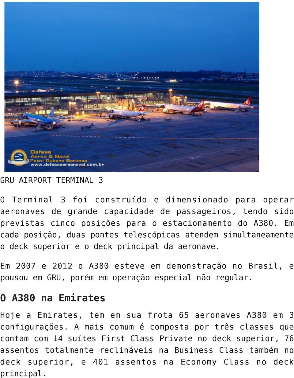 Em 2007 e 2012 o A380 esteve em demonstração no Brasil, e pousou em GRU, porém em operação especial não regular.