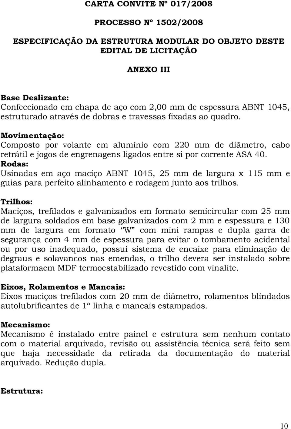 Movimentação: Composto por volante em alumínio com 220 mm de diâmetro, cabo retrátil e jogos de engrenagens ligados entre si por corrente ASA 40.