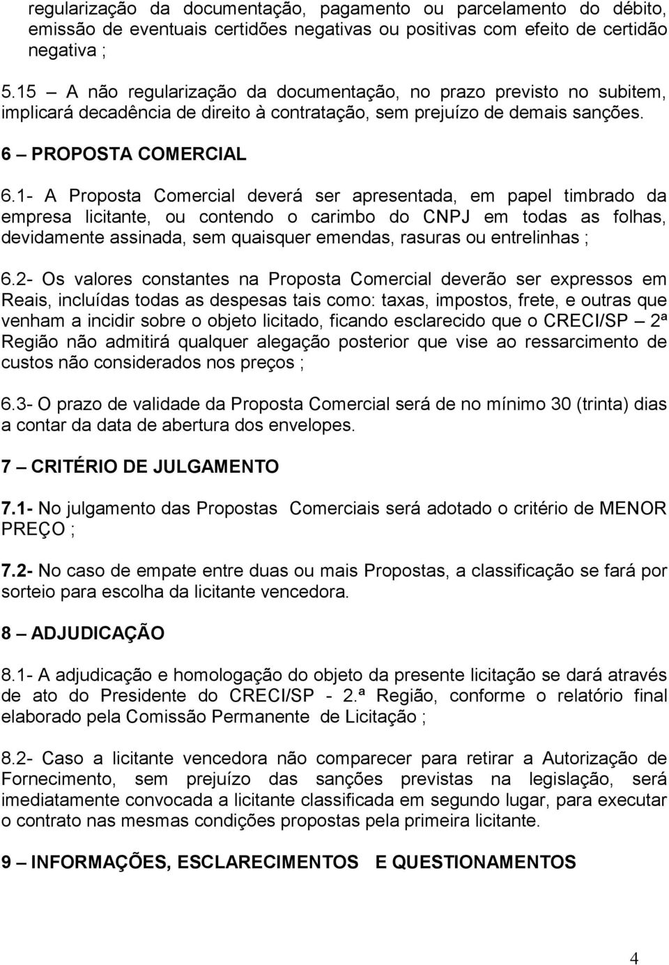 1- A Proposta Comercial deverá ser apresentada, em papel timbrado da empresa licitante, ou contendo o carimbo do CNPJ em todas as folhas, devidamente assinada, sem quaisquer emendas, rasuras ou