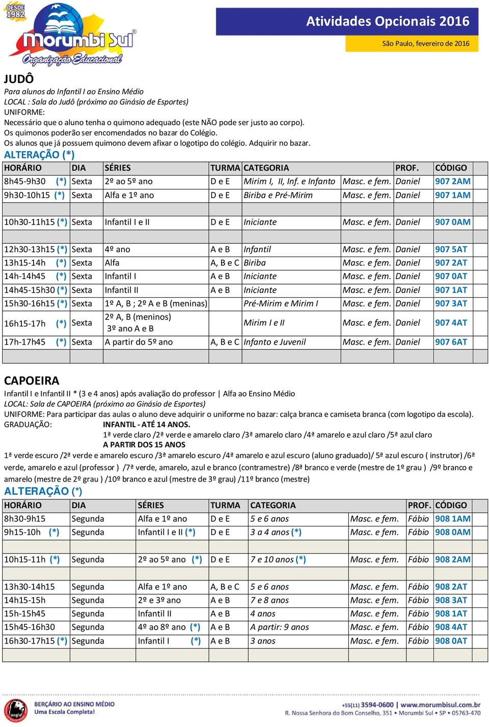 CÓDIGO 8h45-9h30 (*) Sexta 2º ao 5º ano D e E Mirim I, II, Inf. e Infanto Masc. e fem. Daniel 9072AM 9h30-10h15 (*) Sexta Alfa e 1º ano D e E Biriba e Pré-Mirim Masc. e fem. Daniel 907 1AM 10h30-11h15 (*) Sexta Infantil I e II D e E Iniciante Masc.