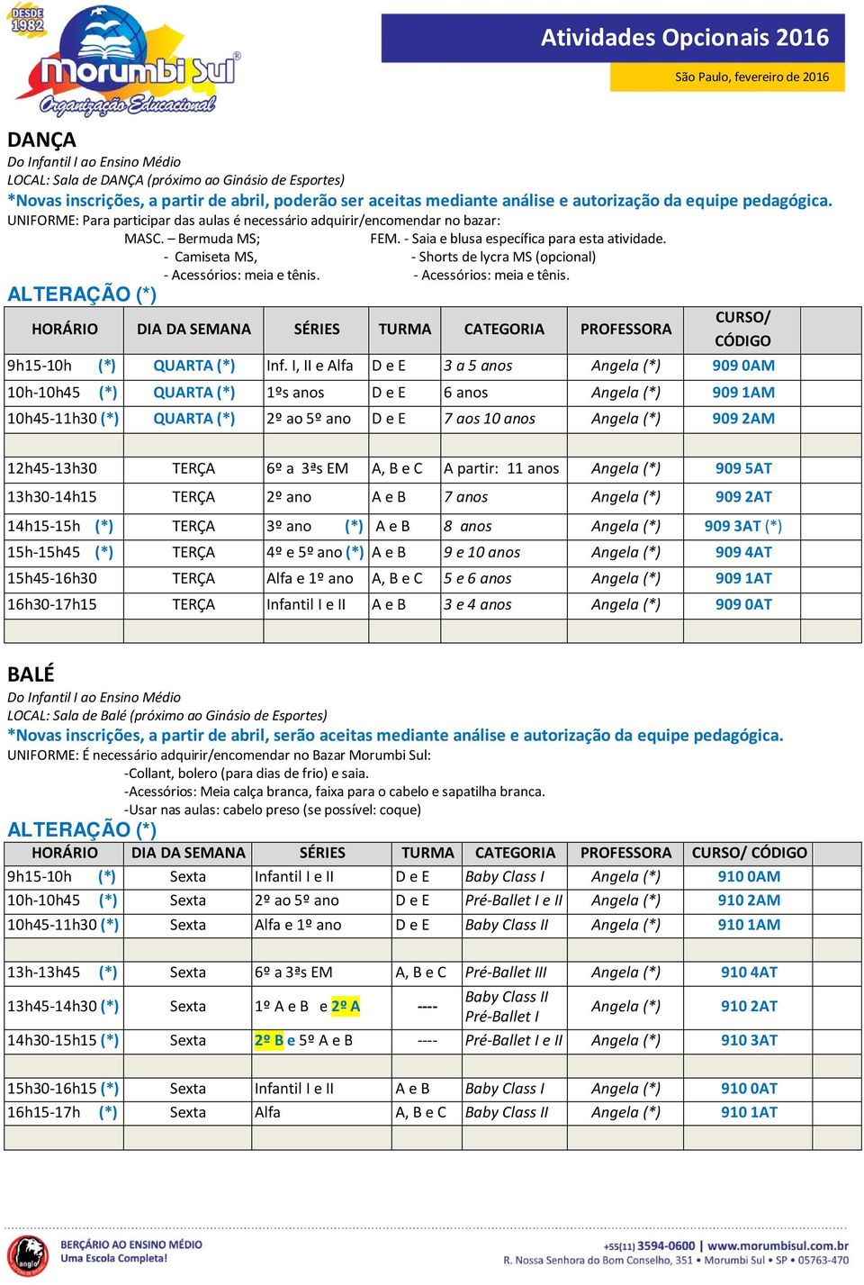 - Camiseta MS, - Shorts de lycra MS (opcional) - Acessórios: meia e tênis. - Acessórios: meia e tênis. ALTERAÇÃO (*) HORÁRIO DIA DA SEMANA SÉRIES TURMA CATEGORIA PROFESSORA CURSO/ CÓDIGO 9h15-10h (*) QUARTA (*) Inf.